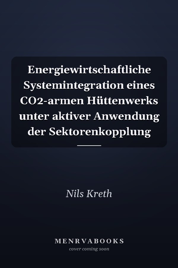Energiewirtschaftliche Systemintegration eines CO2-armen Hüttenwerks unter aktiver Anwendung der Sektorenkopplung