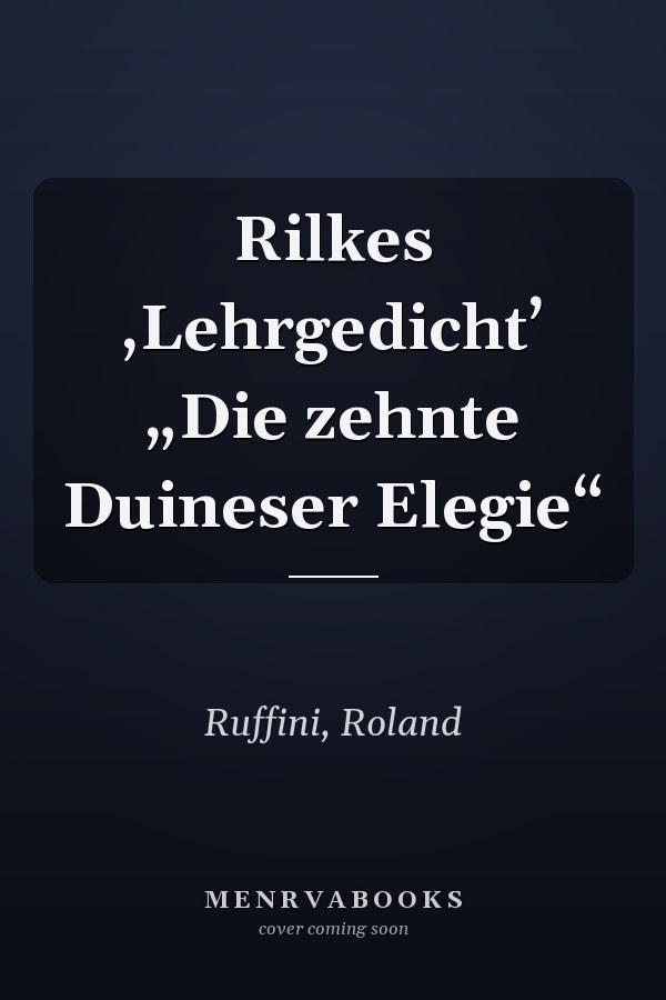 Rilkes ‚Lehrgedicht’ „Die zehnte Duineser Elegie“