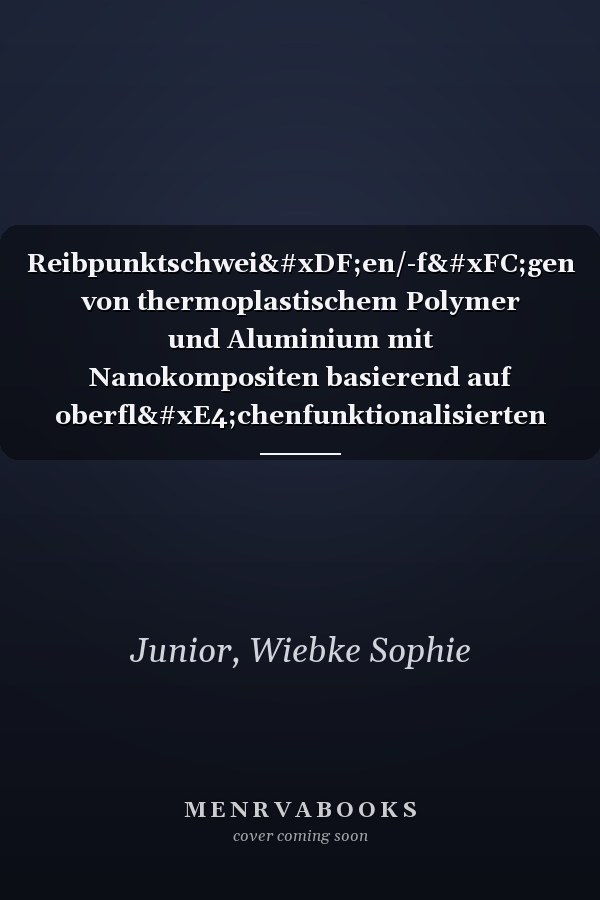 Reibpunktschweißen/-fügen von thermoplastischem Polymer und Aluminium mit Nanokompositen basierend auf oberflächenfunktionalisierten Nanopartikeln für Leichtbauanwendungen