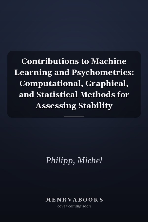 Contributions to Machine Learning and Psychometrics: Computational, Graphical, and Statistical Methods for Assessing Stability