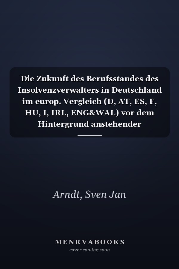 Die Zukunft des Berufsstandes des Insolvenzverwalters in Deutschland im europ. Vergleich (D, AT, ES, F, HU, I, IRL, ENG&WAL) vor dem Hintergrund anstehender europarechtlicher Regelungen zur Harmonisierung mitgliedstaatlicher Berufsrechte