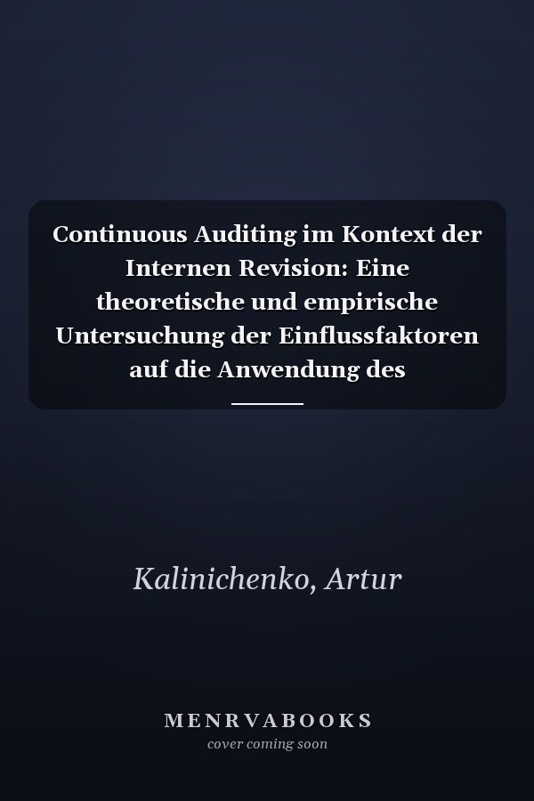 Continuous Auditing im Kontext der Internen Revision: Eine theoretische und empirische Untersuchung der Einflussfaktoren auf die Anwendung des Continuous-Auditing-Ansatzes in der Internen Revision