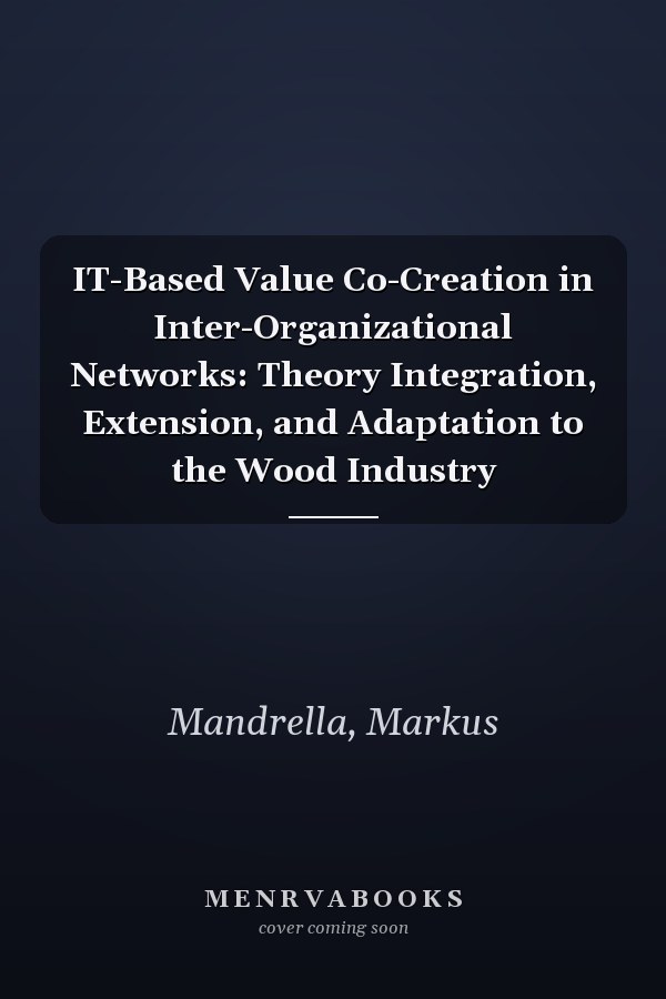 IT-Based Value Co-Creation in Inter-Organizational Networks: Theory Integration, Extension, and Adaptation to the Wood Industry