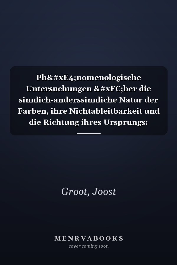 Phänomenologische Untersuchungen über die sinnlich-anderssinnliche Natur der Farben, ihre Nichtableitbarkeit und die Richtung ihres Ursprungs: Erkenntnistheoretische Überlegungen zu Licht, Substanz und Farbe