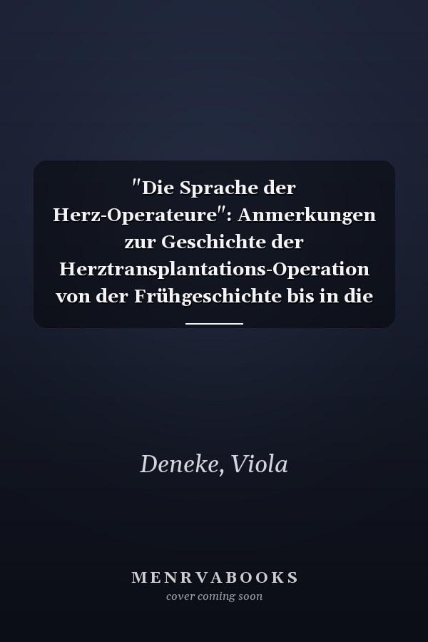 "Die Sprache der Herz-Operateure": Anmerkungen zur Geschichte der Herztransplantations-Operation von der Frühgeschichte bis in die Gegenwart und das Operationsprotokoll als Zeit- und Sprachdokument am Beispiel der Heidelberger Herztransplantationsprotokolle von 1989 bis 2014