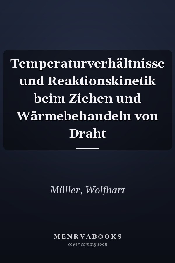 Temperaturverhältnisse und Reaktionskinetik beim Ziehen und Wärmebehandeln von Draht
