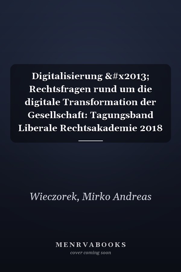 Digitalisierung – Rechtsfragen rund um die digitale Transformation der Gesellschaft: Tagungsband Liberale Rechtsakademie 2018