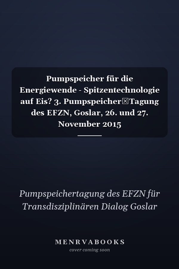 Pumpspeicher für die Energiewende - Spitzentechnologie auf Eis? 3. Pumpspeicher‐Tagung des EFZN, Goslar, 26. und 27. November 2015