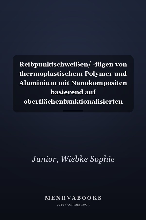 Reibpunktschweißen/ -fügen von thermoplastischem Polymer und Aluminium mit Nanokompositen basierend auf oberflächenfunktionalisierten Nanopartikeln für Leichtbauanwendungen