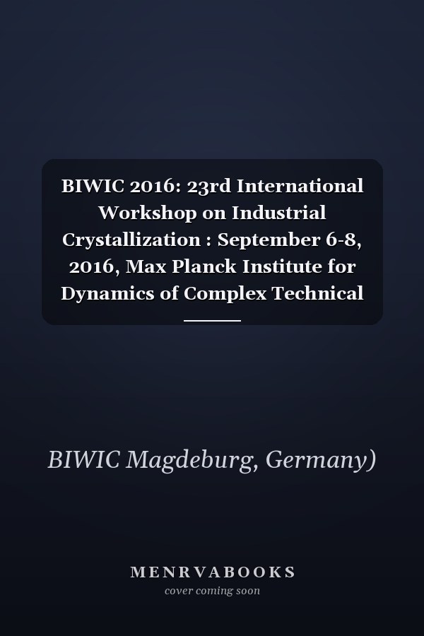 BIWIC 2016: 23rd International Workshop on Industrial Crystallization : September 6-8, 2016, Max Planck Institute for Dynamics of Complex Technical Systems, Magdeburg, Germany