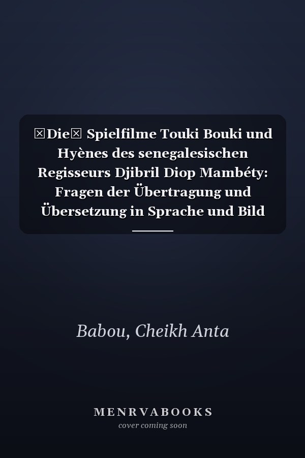 Die Spielfilme Touki Bouki und Hyènes des senegalesischen Regisseurs Djibril Diop Mambéty: Fragen der Übertragung und Übersetzung in Sprache und Bild