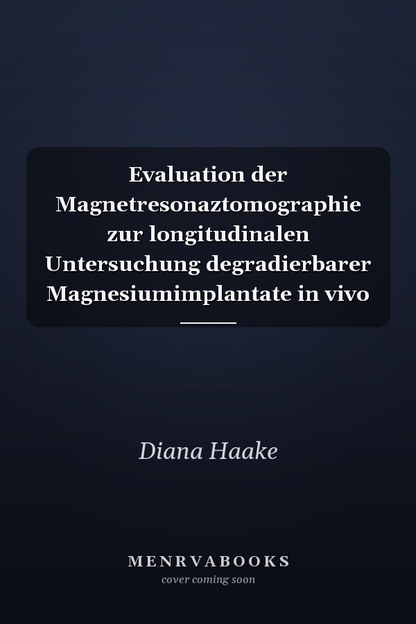 Evaluation der Magnetresonaztomographie zur longitudinalen Untersuchung degradierbarer Magnesiumimplantate in vivo