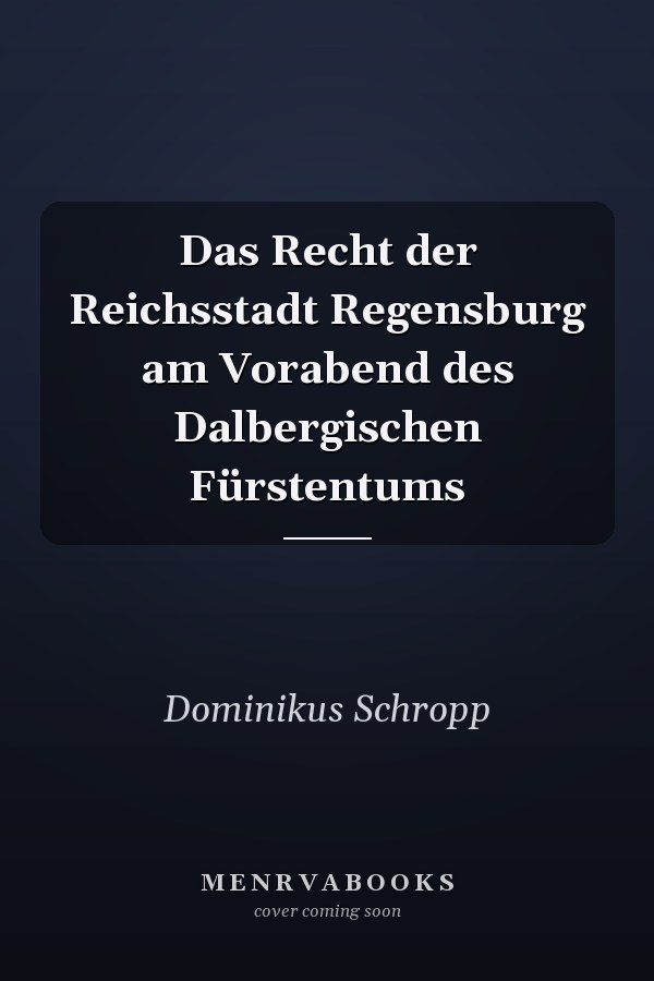 Das Recht der Reichsstadt Regensburg am Vorabend des Dalbergischen Fürstentums
