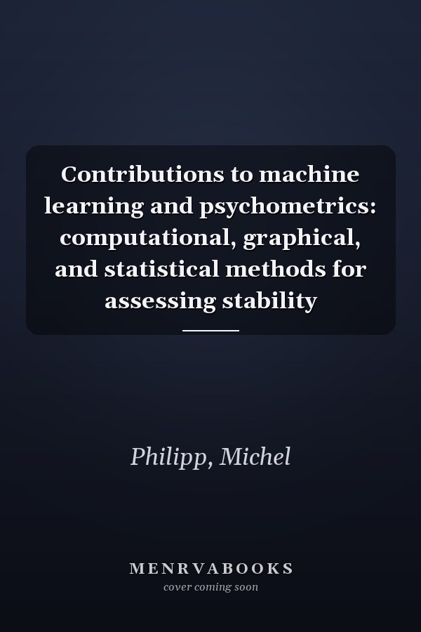 Contributions to machine learning and psychometrics: computational, graphical, and statistical methods for assessing stability