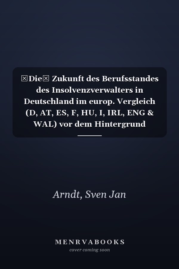 Die Zukunft des Berufsstandes des Insolvenzverwalters in Deutschland im europ. Vergleich (D, AT, ES, F, HU, I, IRL, ENG & WAL) vor dem Hintergrund anstehender Europarechtlicher Regelungen zur Harmonisierung mitgliedstaatlicher Berufsrechte
