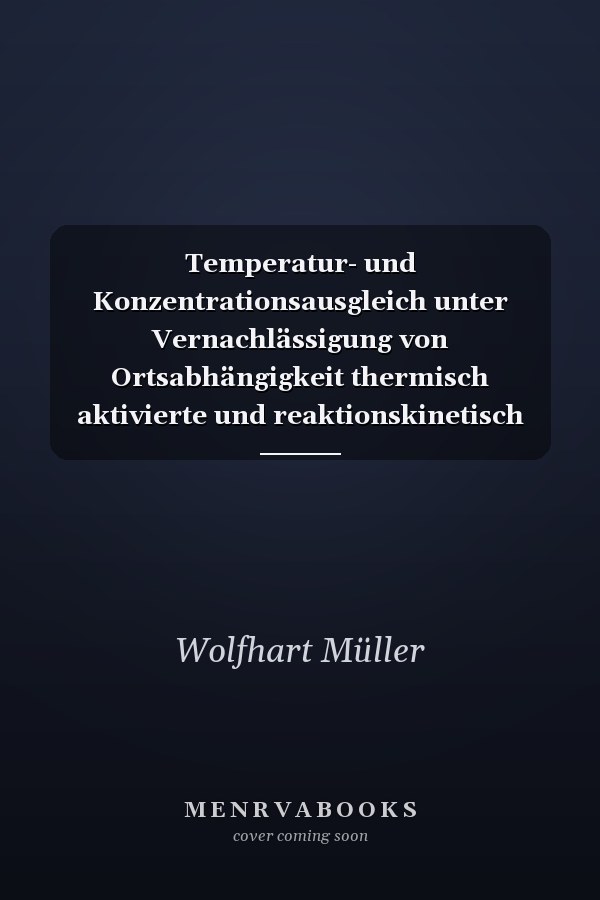 Temperatur- und Konzentrationsausgleich unter Vernachlässigung von Ortsabhängigkeit thermisch aktivierte und reaktionskinetisch determinierte Anwendungen in der Werkstofftechnik