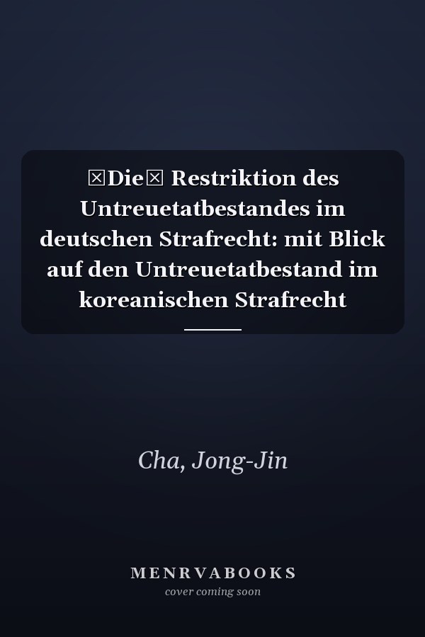Die Restriktion des Untreuetatbestandes im deutschen Strafrecht: mit Blick auf den Untreuetatbestand im koreanischen Strafrecht