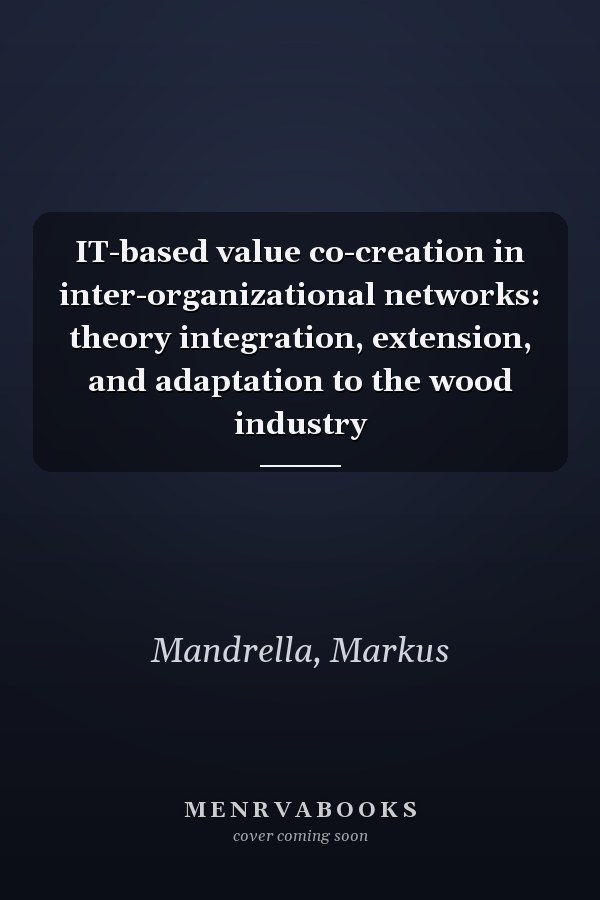 IT-based value co-creation in inter-organizational networks: theory integration, extension, and adaptation to the wood industry