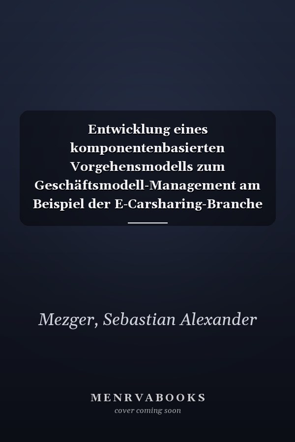 Entwicklung eines komponentenbasierten Vorgehensmodells zum Geschäftsmodell-Management am Beispiel der E-Carsharing-Branche