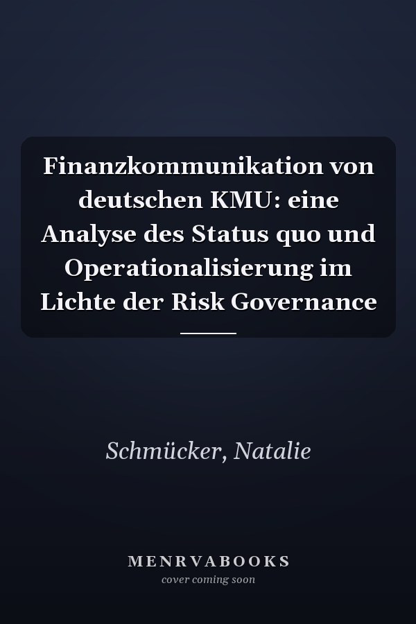 Finanzkommunikation von deutschen KMU: eine Analyse des Status quo und Operationalisierung im Lichte der Risk Governance
