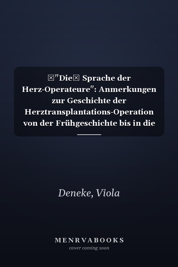 "Die Sprache der Herz-Operateure": Anmerkungen zur Geschichte der Herztransplantations-Operation von der Frühgeschichte bis in die Gegenwart und das Operationsprotokoll als Zeit- und Sprachdokument am Beispiel der Heidelberger Herztransplantationsprotokolle von 1989 bis 2014