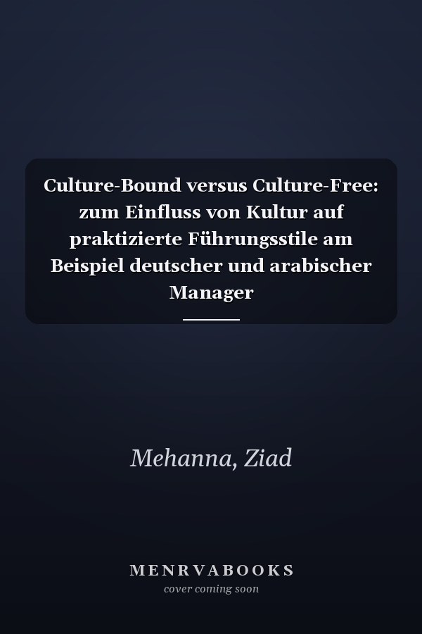 Culture-Bound versus Culture-Free: zum Einfluss von Kultur auf praktizierte Führungsstile am Beispiel deutscher und arabischer Manager