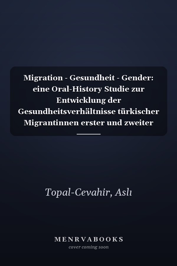 Migration - Gesundheit - Gender: eine Oral-History Studie zur Entwicklung der Gesundheitsverhältnisse türkischer Migrantinnen erster und zweiter Generation