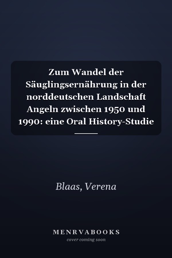 Zum Wandel der Säuglingsernährung in der norddeutschen Landschaft Angeln zwischen 1950 und 1990: eine Oral History-Studie