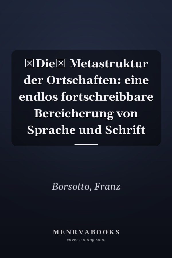Die Metastruktur der Ortschaften: eine endlos fortschreibbare Bereicherung von Sprache und Schrift
