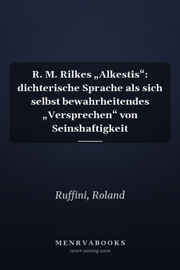 R. M. Rilkes „Alkestis“: dichterische Sprache als sich selbst bewahrheitendes „Versprechen“ von Seinshaftigkeit