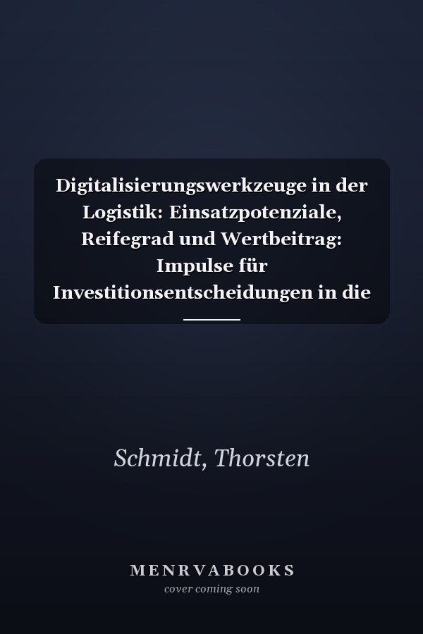 Digitalisierungswerkzeuge in der Logistik: Einsatzpotenziale, Reifegrad und Wertbeitrag: Impulse für Investitionsentscheidungen in die Digitalisierung - Erfolgsgeschichten und aktuelle Herausforderungen