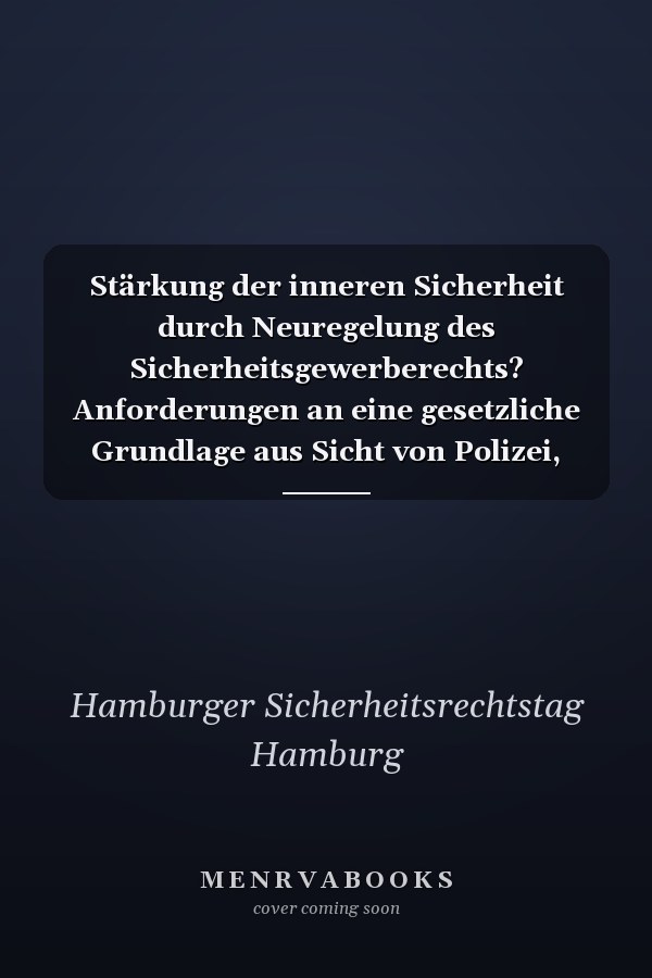 Stärkung der inneren Sicherheit durch Neuregelung des Sicherheitsgewerberechts? Anforderungen an eine gesetzliche Grundlage aus Sicht von Polizei, Sicherheitsbranche, Kammern und Wissenschaft : 1. Hamburger Sicherheitsrechtstag