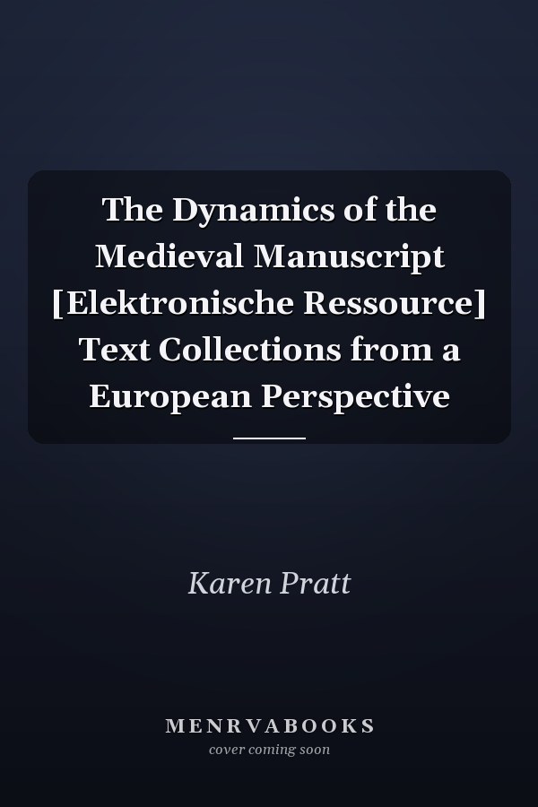 The Dynamics of the Medieval Manuscript [Elektronische Ressource] Text Collections from a European Perspective