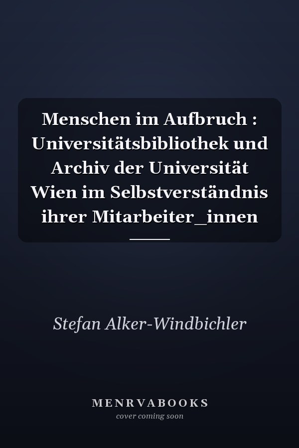 Menschen im Aufbruch : Universitätsbibliothek und Archiv der Universität Wien im Selbstverständnis ihrer Mitarbeiter_innen