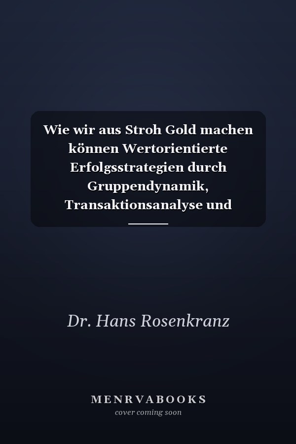 Wie wir aus Stroh Gold machen können Wertorientierte Erfolgsstrategien durch Gruppendynamik, Transaktionsanalyse und systemische Organisationsentwicklung