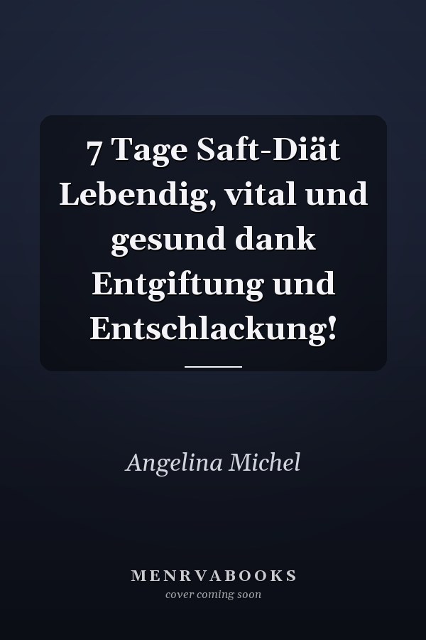 7 Tage Saft-Diät Lebendig, vital und gesund dank Entgiftung und Entschlackung!