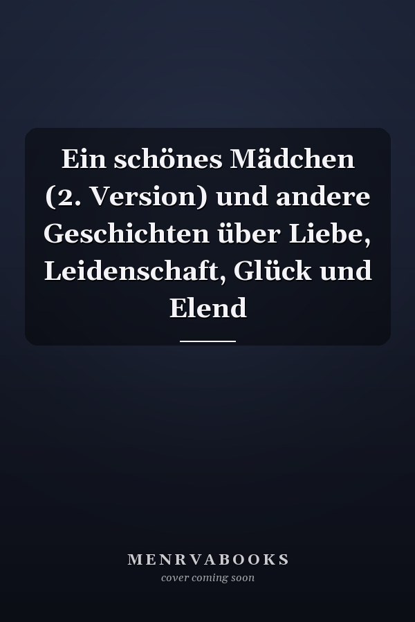 Ein schönes Mädchen (2. Version) und andere Geschichten über Liebe, Leidenschaft, Glück und Elend