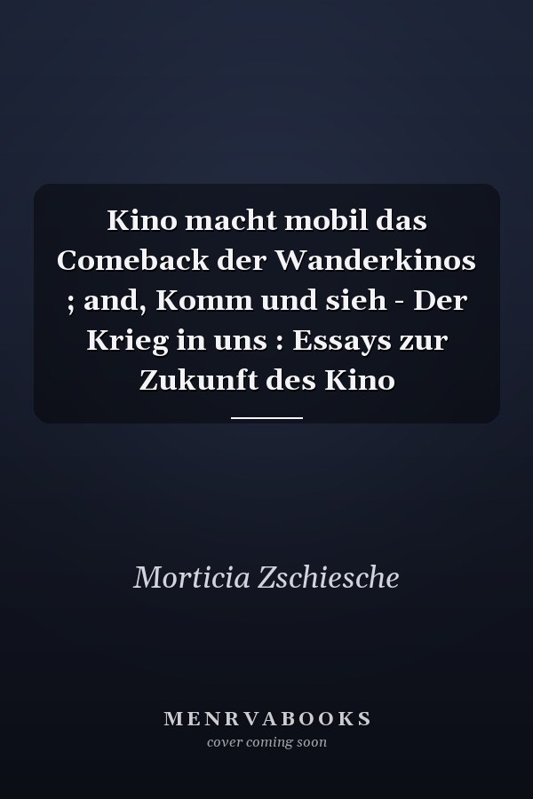 Kino macht mobil das Comeback der Wanderkinos ; and, Komm und sieh - Der Krieg in uns : Essays zur Zukunft des Kino