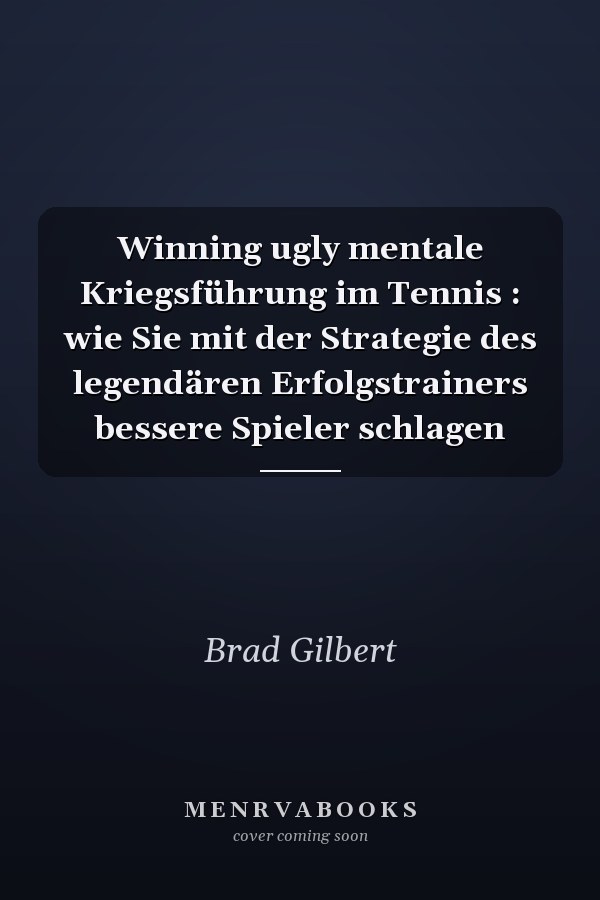 Winning ugly mentale Kriegsführung im Tennis : wie Sie mit der Strategie des legendären Erfolgstrainers bessere Spieler schlagen