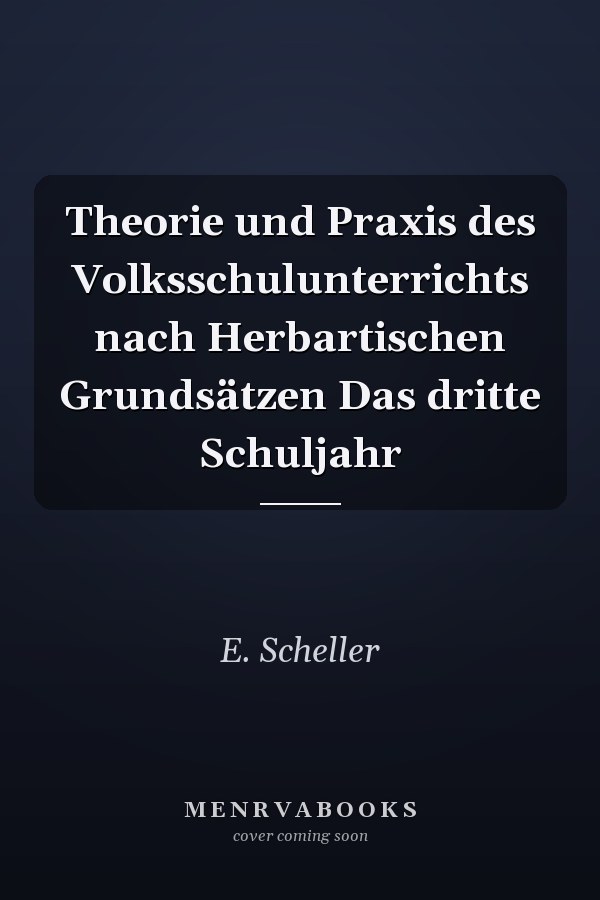 Theorie und Praxis des Volksschulunterrichts nach Herbartischen Grundsätzen Das dritte Schuljahr