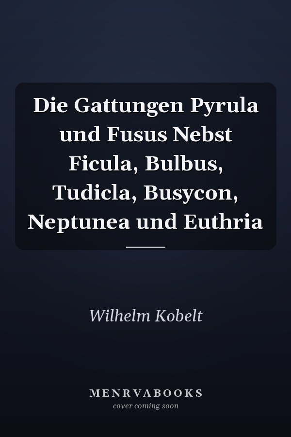 Die Gattungen Pyrula und Fusus Nebst Ficula, Bulbus, Tudicla, Busycon, Neptunea und Euthria