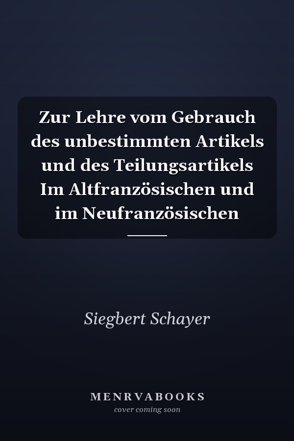 Zur Lehre vom Gebrauch des unbestimmten Artikels und des Teilungsartikels Im Altfranzösischen und im Neufranzösischen