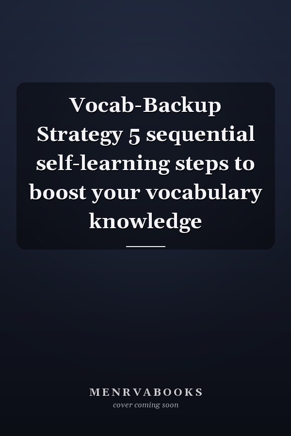 Vocab-Backup Strategy 5 sequential self-learning steps to boost your vocabulary knowledge