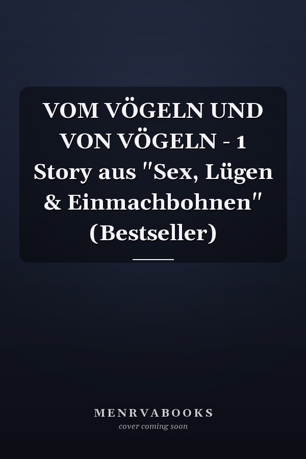 VOM VÖGELN UND VON VÖGELN - 1 Story aus "Sex, Lügen & Einmachbohnen" (Bestseller)