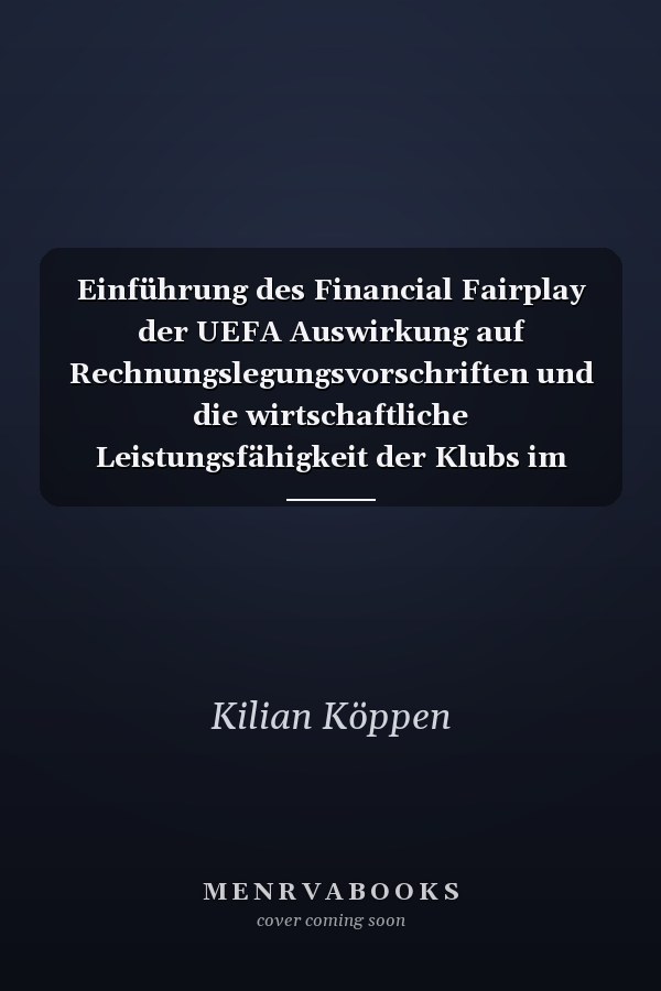 Einführung des Financial Fairplay der UEFA Auswirkung auf Rechnungslegungsvorschriften und die wirtschaftliche Leistungsfähigkeit der Klubs im europäischen Lizenzfußball
