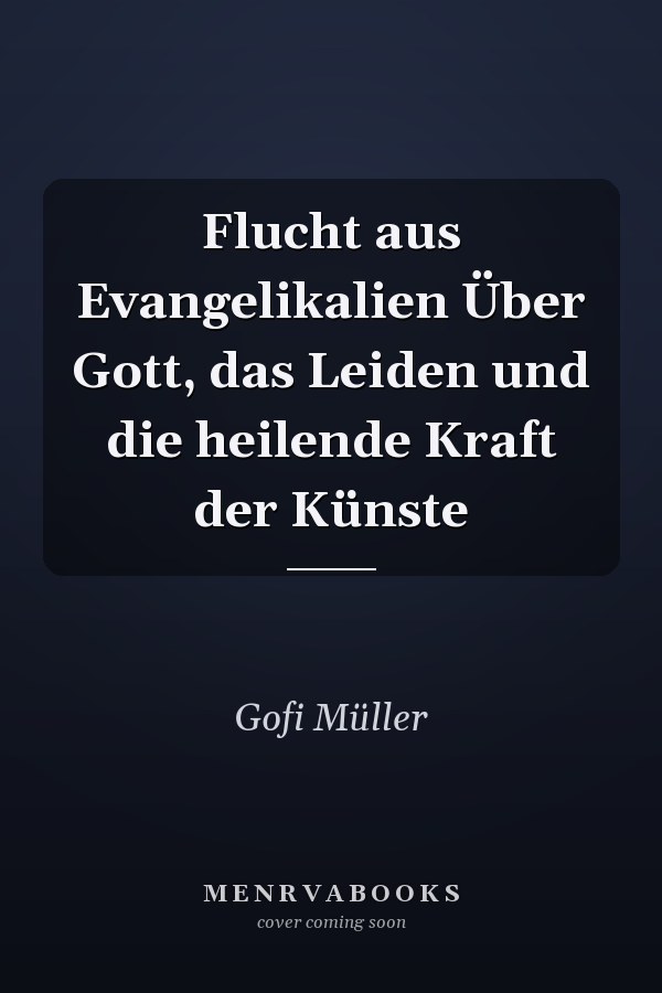 Flucht aus Evangelikalien Über Gott, das Leiden und die heilende Kraft der Künste