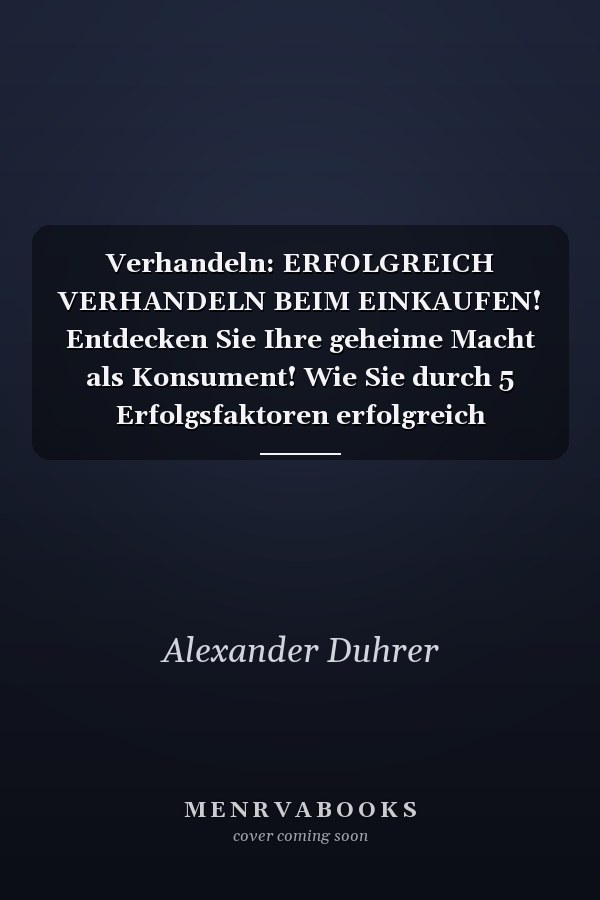 Verhandeln: ERFOLGREICH VERHANDELN BEIM EINKAUFEN! Entdecken Sie Ihre geheime Macht als Konsument! Wie Sie durch 5 Erfolgsfaktoren erfolgreich verhandeln und ganz einfach im Alltag viel Geld sparen können Verhandeln – das Praxisbuch! (verhandeln, Verhandlungstechniken, Verhandlungsführung, Verhandlungen, günstig bauen, Geld sparen, Geld sparen im Alltag, Geld sparen für jedermann)
