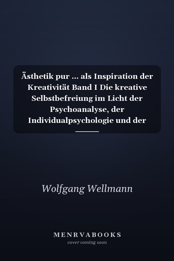 Ästhetik pur ... als Inspiration der Kreativität Band I Die kreative Selbstbefreiung im Licht der Psychoanalyse, der Individualpsychologie und der Kreativitätsforschung