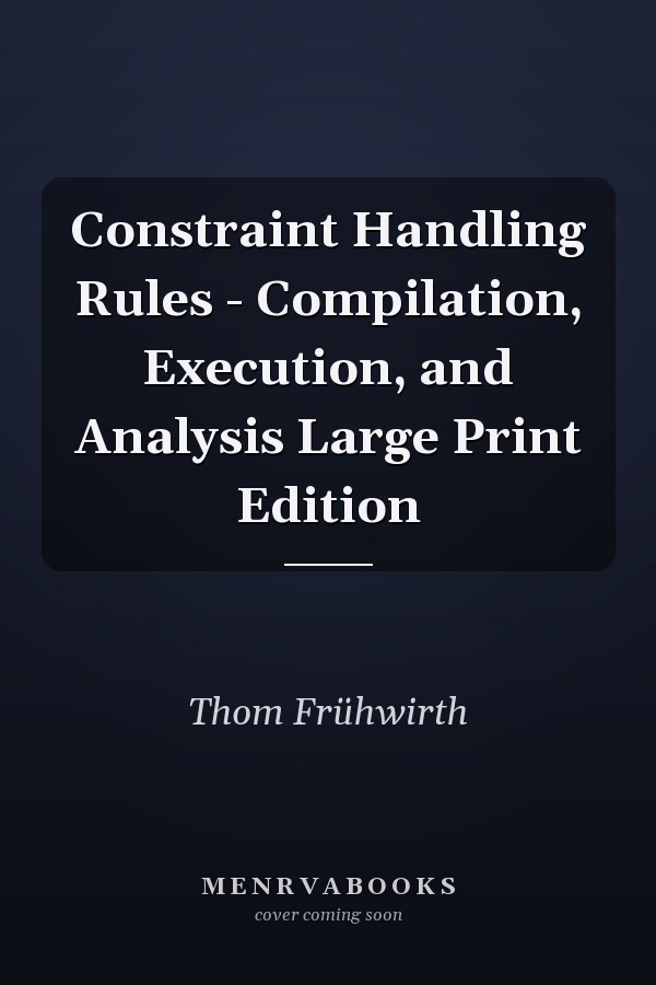 Constraint Handling Rules - Compilation, Execution, and Analysis Large Print Edition