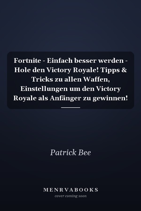 Fortnite - Einfach besser werden - Hole den Victory Royale! Tipps & Tricks zu allen Waffen, Einstellungen um den Victory Royale als Anfänger zu gewinnen!